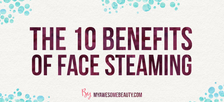 the 10 benefits of face steaming