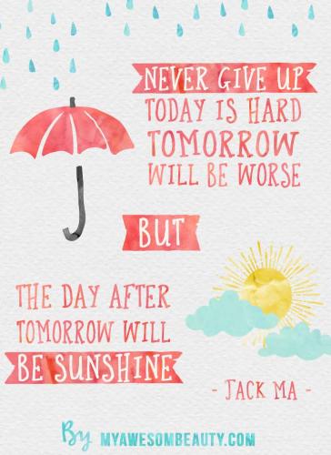 never give up, today is hard, tomorrow will be worse but the day after tomorrow will be sunshine