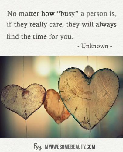 no matter how busy a person is, if they really care, they will always find the time for you