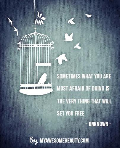 Sometimes what you are most afraid of doing is the very thing that will set you free